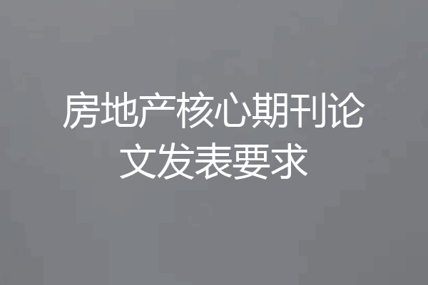 房地产核心期刊论文发表要求
