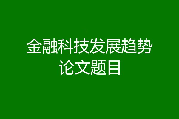 金融科技发展趋势论文题目