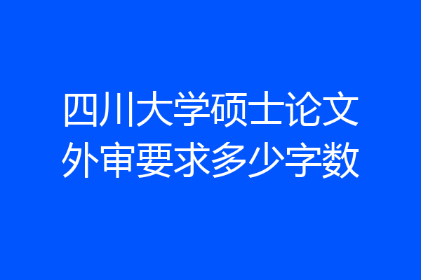 四川大学硕士论文外审要求多少字数