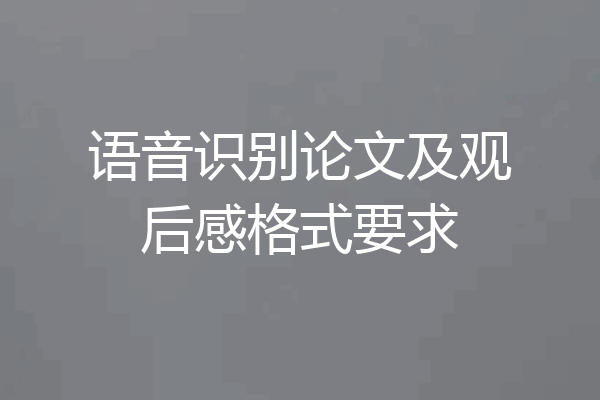 语音识别论文及观后感格式要求