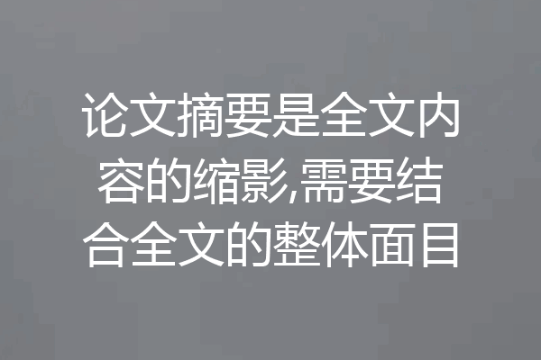 论文摘要是全文内容的缩影,需要结合全文的整体面目
