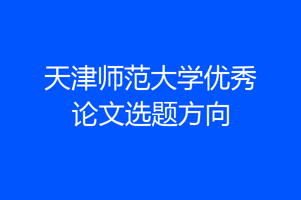 天津师范大学优秀论文选题方向