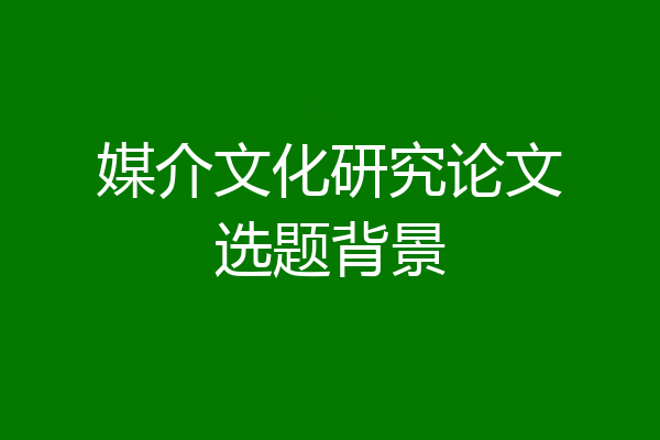 媒介文化研究论文选题背景