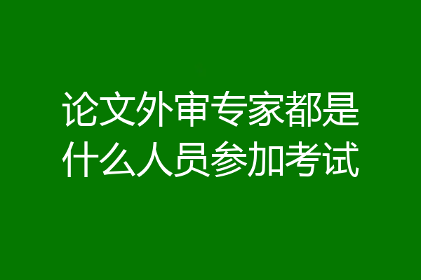 论文外审专家都是什么人员参加考试