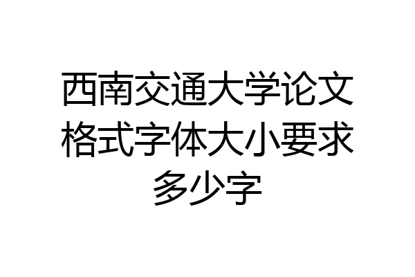 西南交通大学论文格式字体大小要求多少字