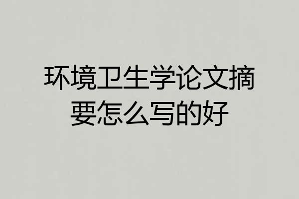 环境卫生学论文摘要怎么写的好