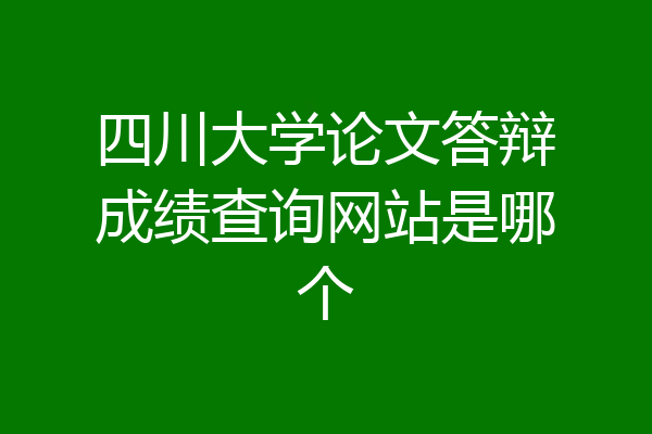 四川大学论文答辩成绩查询网站是哪个