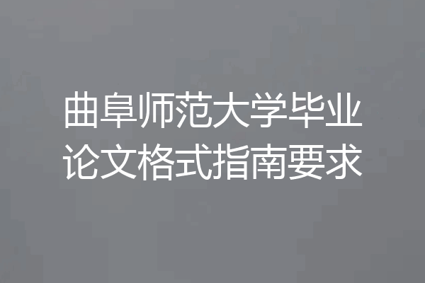 曲阜师范大学毕业论文格式指南要求