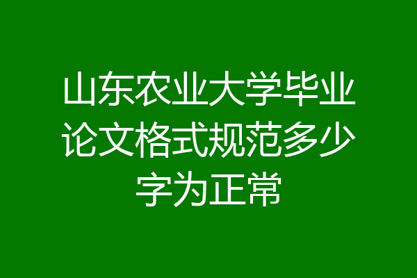 山东农业大学毕业论文格式规范多少字为正常