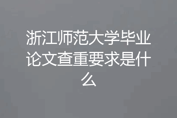浙江师范大学毕业论文查重要求是什么