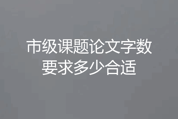 市级课题论文字数要求多少合适