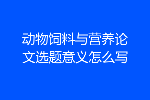 动物饲料与营养论文选题意义怎么写