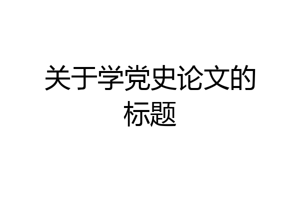 关于学党史论文的标题