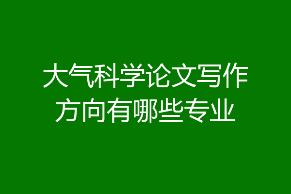 大气科学论文写作方向有哪些专业