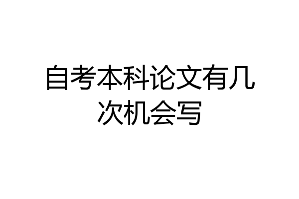 自考本科论文有几次机会写