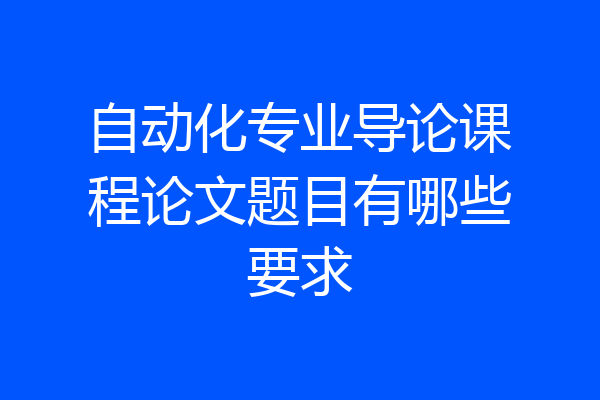 自动化专业导论课程论文题目有哪些要求