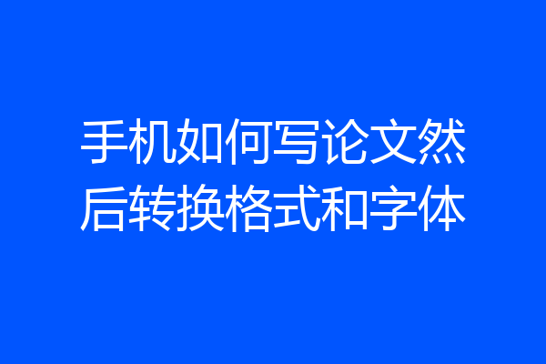 手机如何写论文然后转换格式和字体