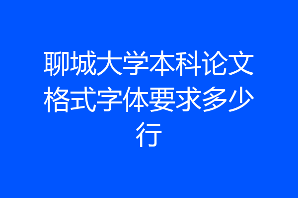 聊城大学本科论文格式字体要求多少行