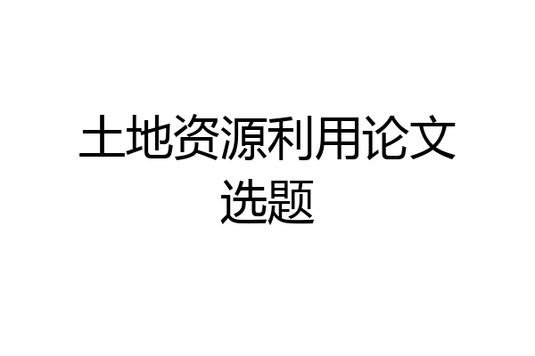 土地资源利用论文选题