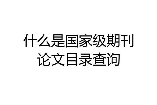 什么是国家级期刊论文目录查询