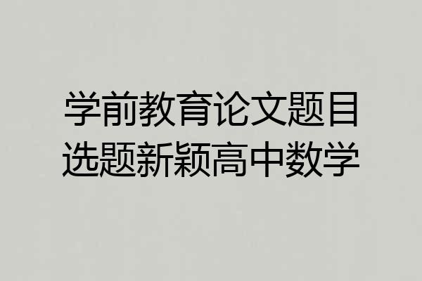 学前教育论文题目选题新颖高中数学