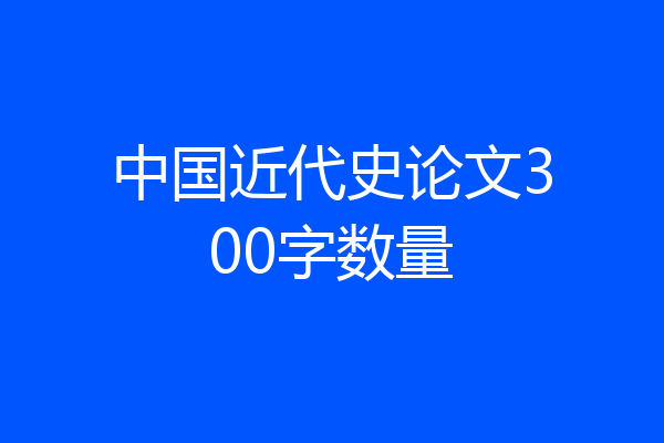 中国近代史论文300字数量