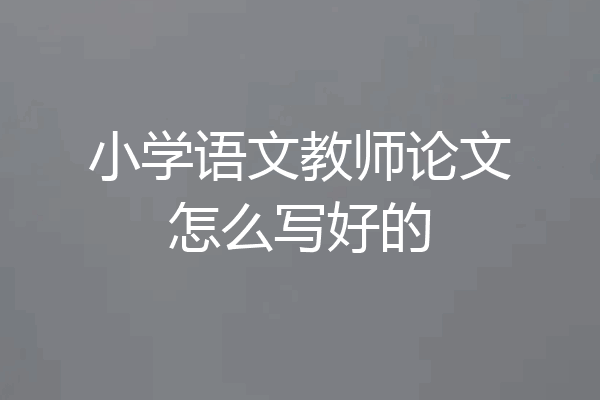 小学语文教师论文怎么写好的