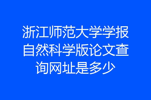 浙江师范大学学报自然科学版论文查询网址是多少