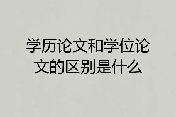学历论文和学位论文的区别是什么