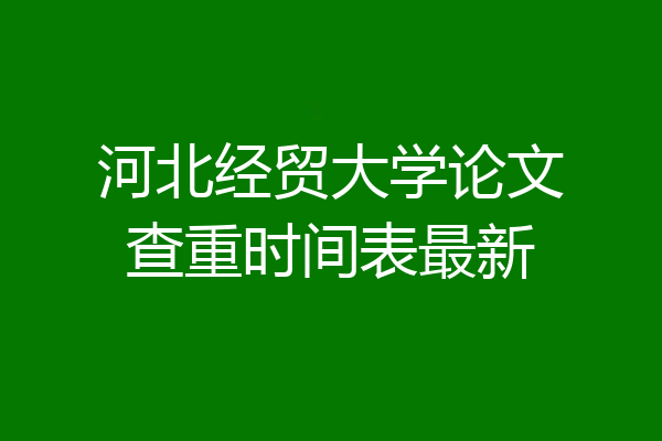 河北经贸大学论文查重时间表最新
