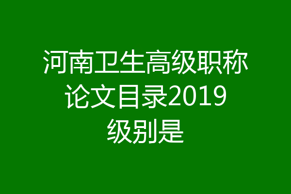 河南卫生高级职称论文目录2019级别是