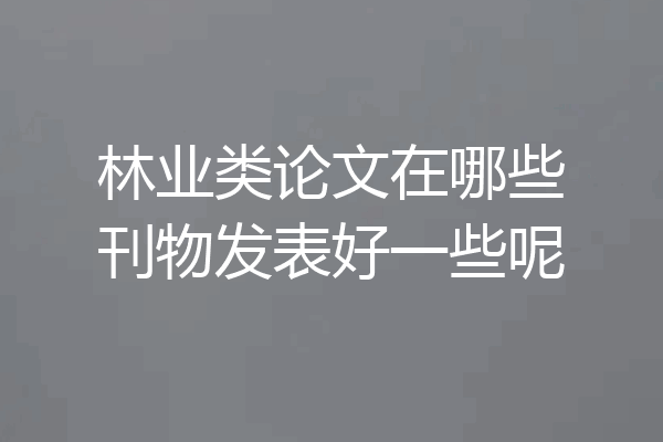 林业类论文在哪些刊物发表好一些呢