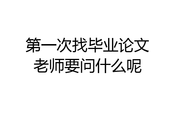 第一次找毕业论文老师要问什么呢