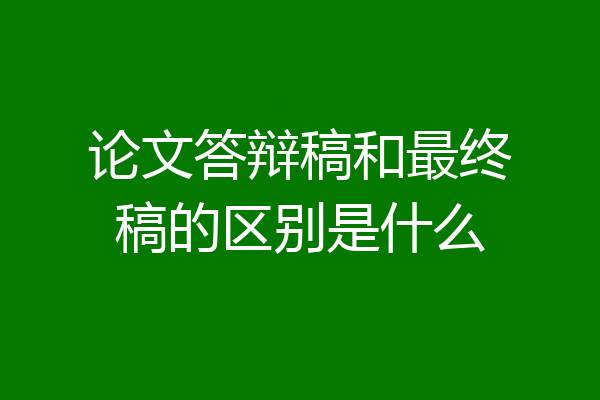 论文答辩稿和最终稿的区别是什么