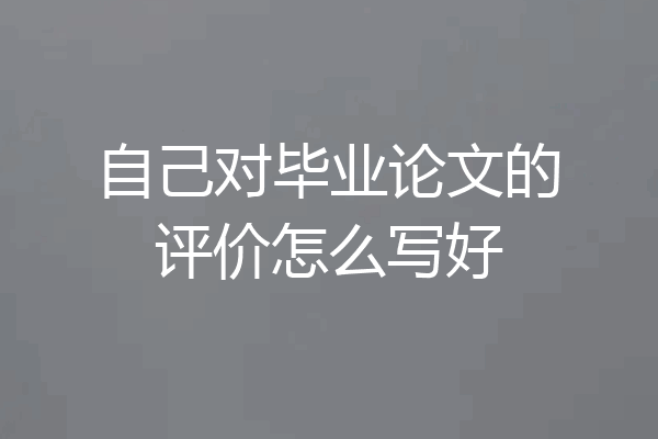 自己对毕业论文的评价怎么写好