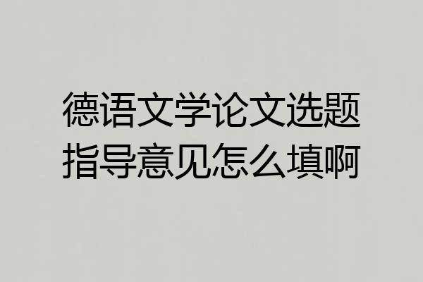 德语文学论文选题指导意见怎么填啊