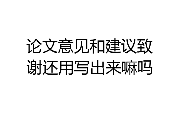 论文意见和建议致谢还用写出来嘛吗