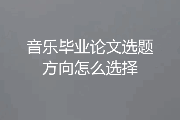 音乐毕业论文选题方向怎么选择