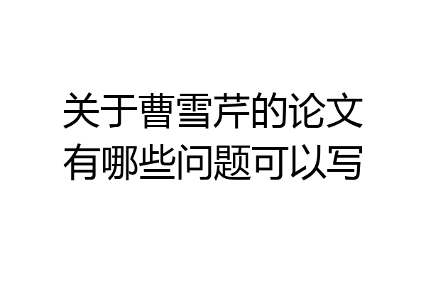 关于曹雪芹的论文有哪些问题可以写