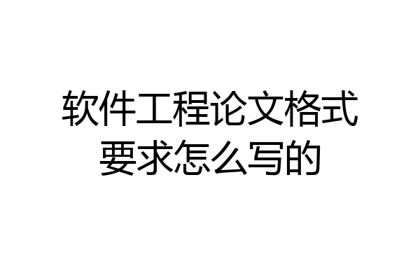 软件工程论文格式要求怎么写的