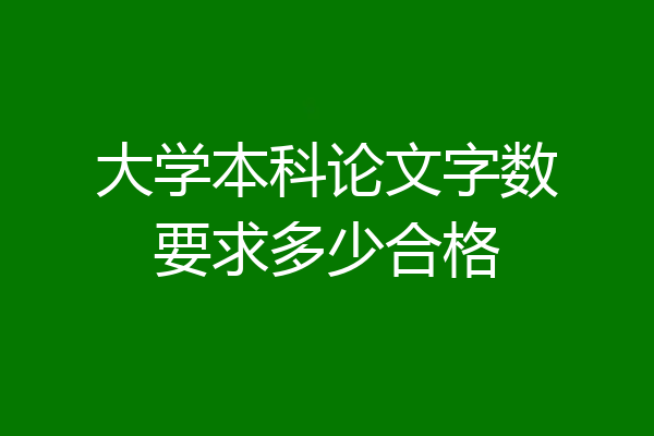大学本科论文字数要求多少合格