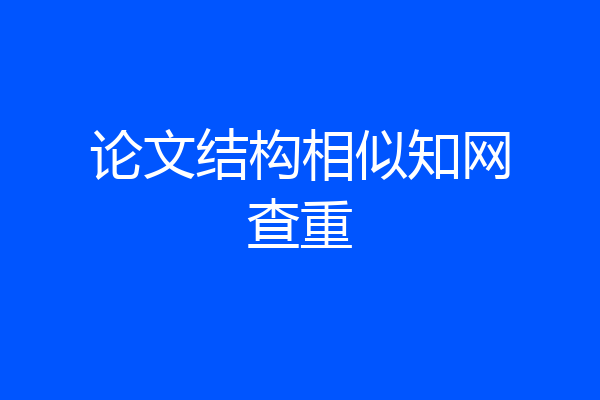 论文结构相似知网查重