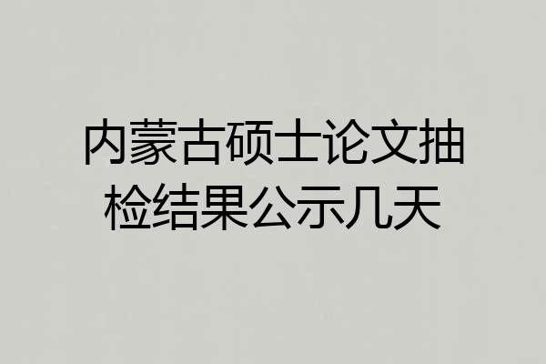 内蒙古硕士论文抽检结果公示几天