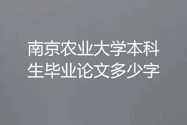 南京农业大学本科生毕业论文多少字