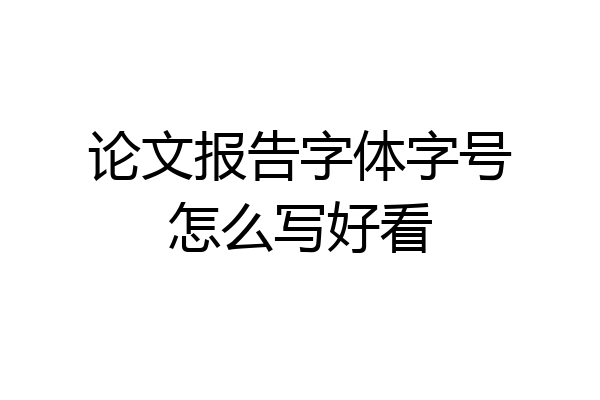 论文报告字体字号怎么写好看