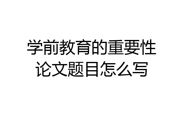 学前教育的重要性论文题目怎么写