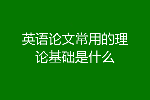 英语论文常用的理论基础是什么