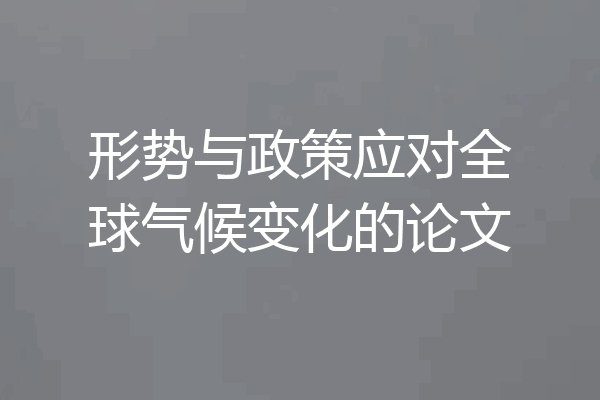 形势与政策应对全球气候变化的论文