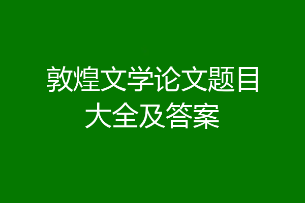 敦煌文学论文题目大全及答案