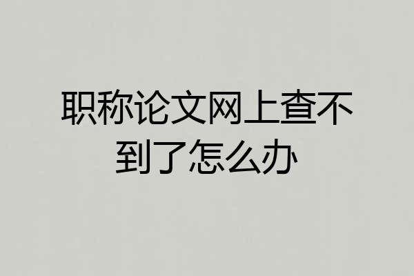 职称论文网上查不到了怎么办